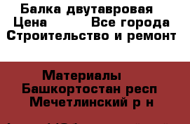 Балка двутавровая › Цена ­ 180 - Все города Строительство и ремонт » Материалы   . Башкортостан респ.,Мечетлинский р-н